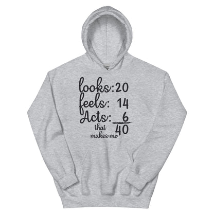 Looks 20, Feels 14, Acts 6, That Makes Me 40 Unisex Hoodie