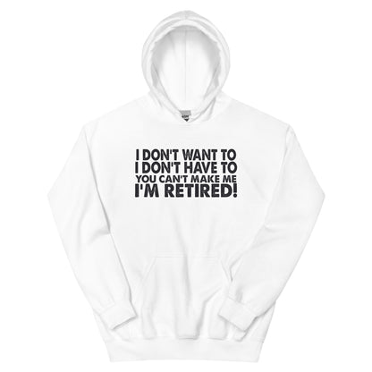 I Don't Want To, I Don't Have To, You Can't Make Me, I'm Retired! Unisex Hoodie