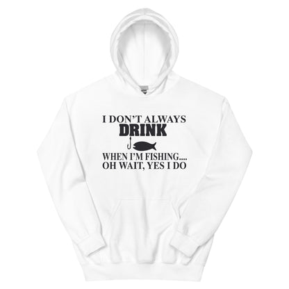 I Don't Always Drink When I'm Fishing... Oh Wait, Yes I Do Unisex Hoodie