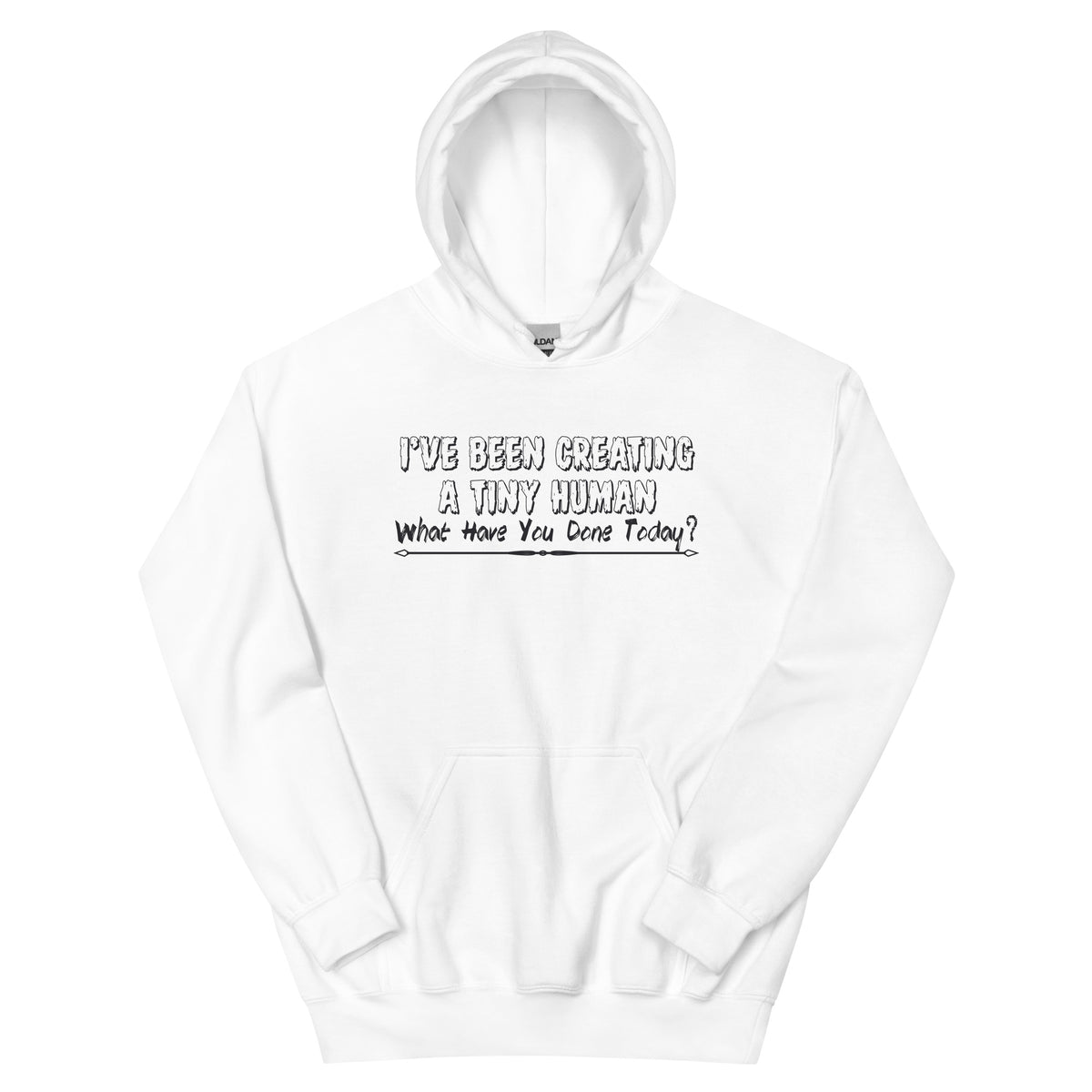 I've Been Creating a Tiny Human, What Have You Done Today? Unisex Hoodie