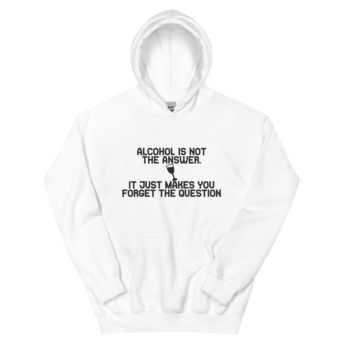 Alcohol Is Not the Answer, It Just Makes You Forget the Question Unisex Hoodie