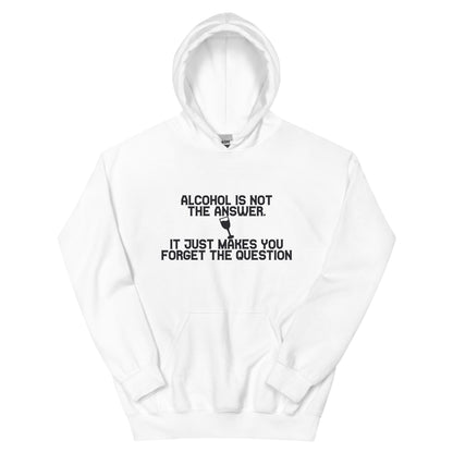Alcohol Is Not the Answer, It Just Makes You Forget the Question Unisex Hoodie