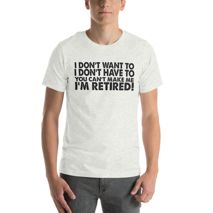 I Don't Want To, I Don't Have To, You Can't Make Me, I'm Retired! Unisex T-Shirt