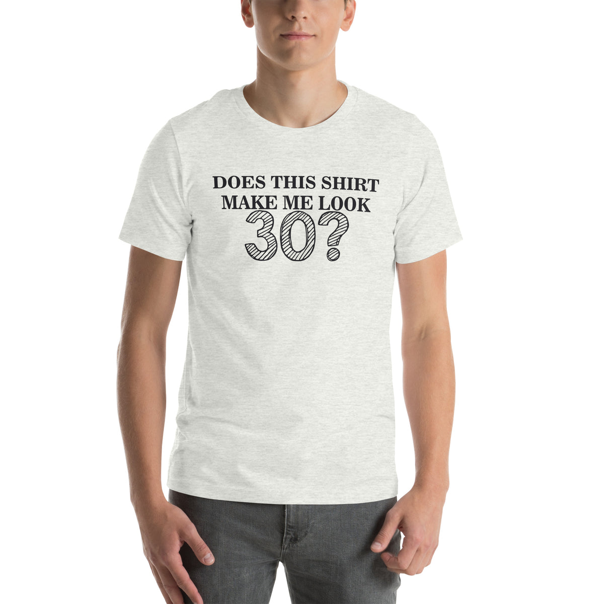 Does This Shirt Make Me Look 30? Unisex T-Shirt