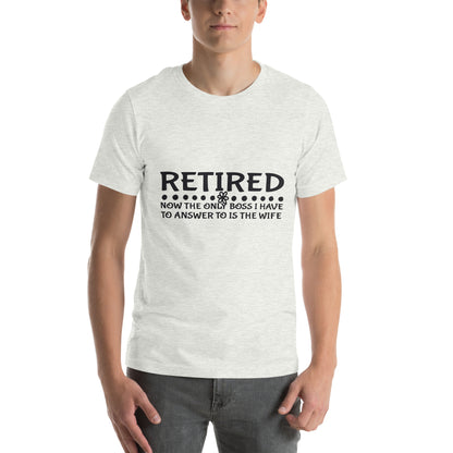 Retired, Now the Only Boss I Have to Answer to Is the Wife Unisex T-Shirt