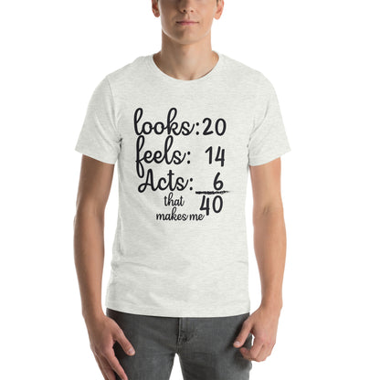 Looks 20, Feels 14, Acts 6, That Makes Me 40 Unisex T-Shirt