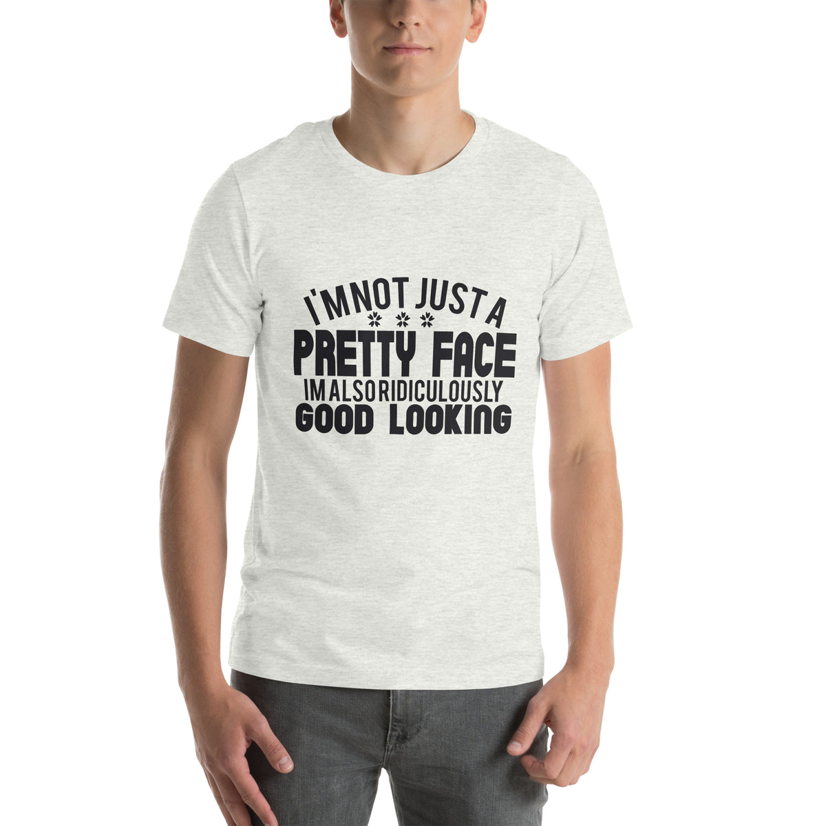 I'm Not Just a Pretty Face, I'm Also Ridiculously Good Looking Unisex T-Shirt