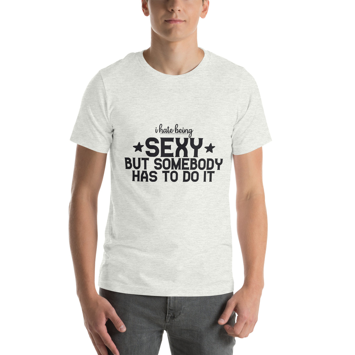 I Hate Being Sexy but Somebody Has to Do It Unisex T-Shirt