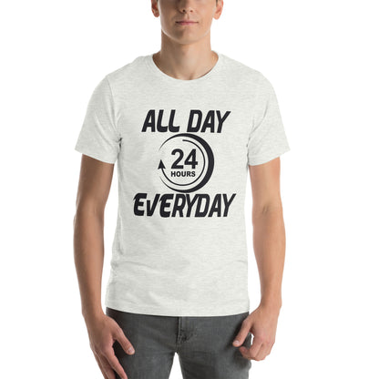 All Day Everyday 24 Hours Unisex T-Shirt