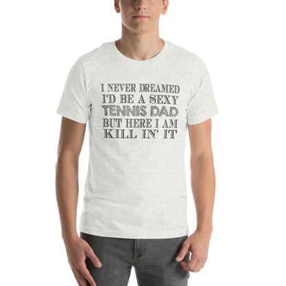 I Never Dreamed I'd Be a Sexy Tennis Dad Unisex T-Shirt