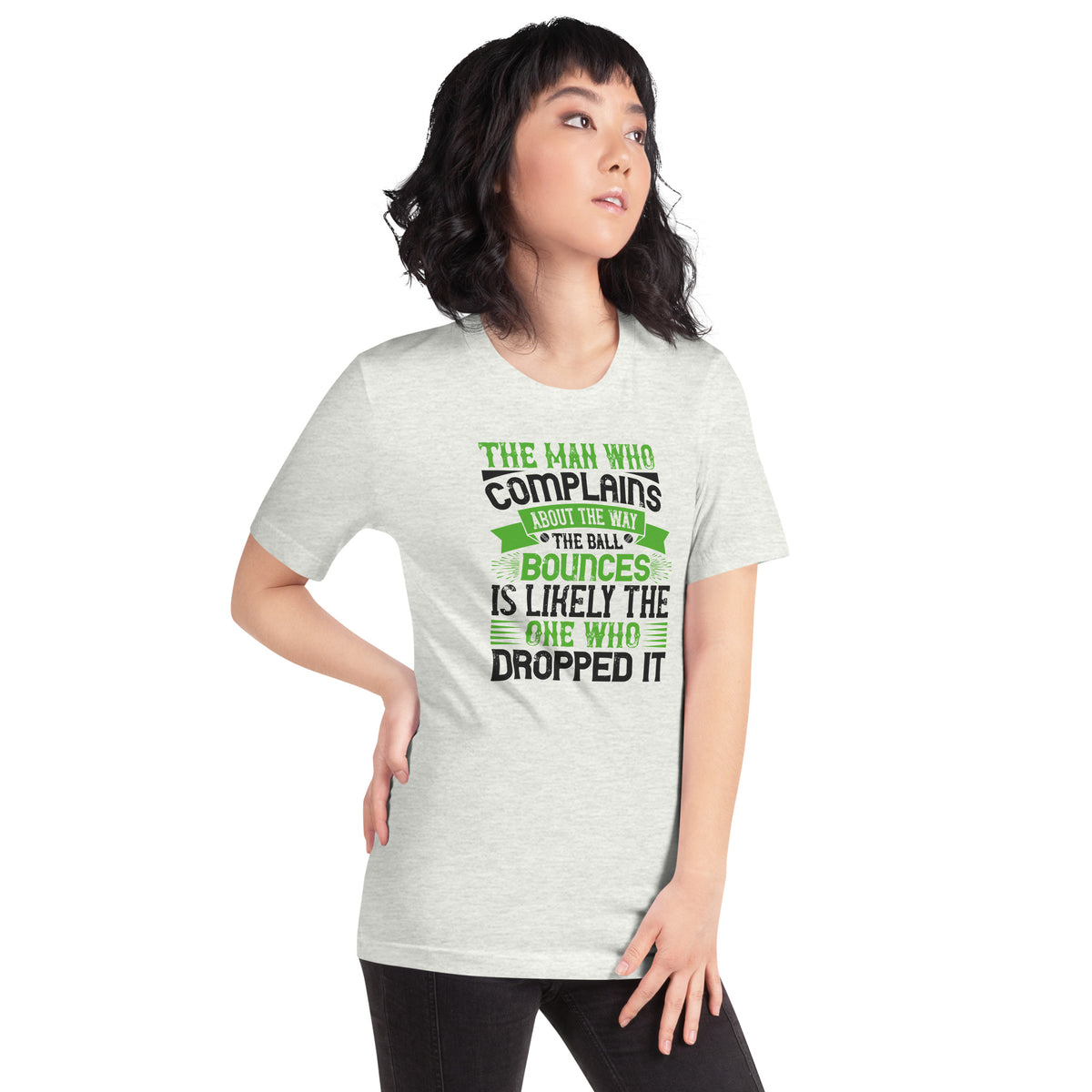 The Man Who Complains About the Way the Ball Bounces Is Likely the One Who Dropped It Unisex T-Shirt