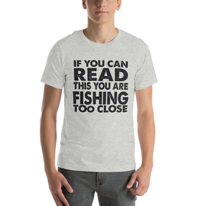 If You Can Read This You Are Fishing Too Close Unisex T-Shirt