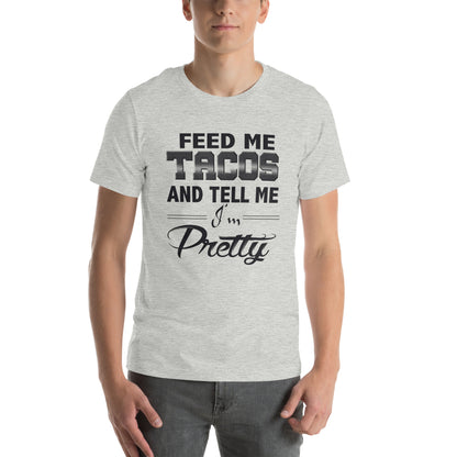Feed Me Tacos and Tell Me I'm Pretty Unisex T-Shirt