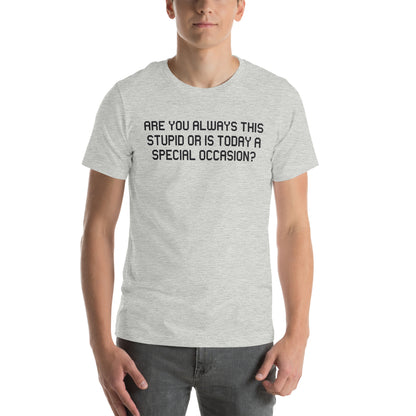 Are You Always This Stupid or Is Today a Special Occasion? Unisex T-Shirt