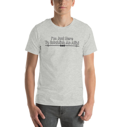 I'm Just Here to Establish an Alibi Unisex T-Shirt
