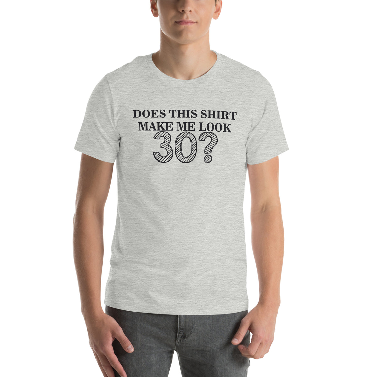 Does This Shirt Make Me Look 30? Unisex T-Shirt