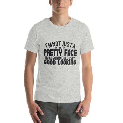 I'm Not Just a Pretty Face, I'm Also Ridiculously Good Looking Unisex T-Shirt