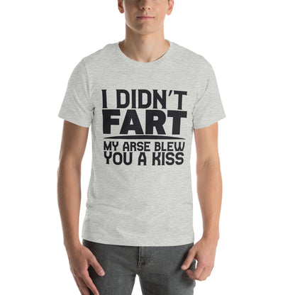 I Didn't Fart, My Arse Blew You a Kiss Unisex T-Shirt