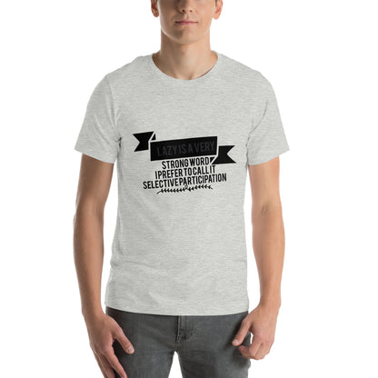 Lazy Is a Very Strong Word, I Prefer to Call It Selective Participation Unisex T-Shirt