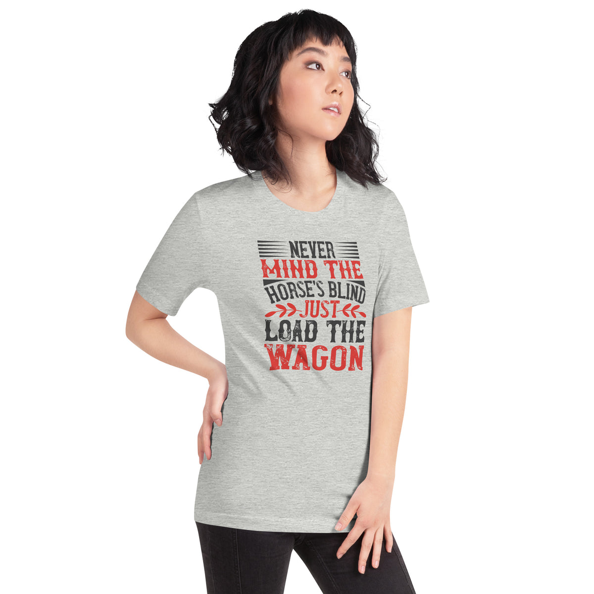Never Mind the Horse's Blind, Just Load the Wagon Unisex T-Shirt