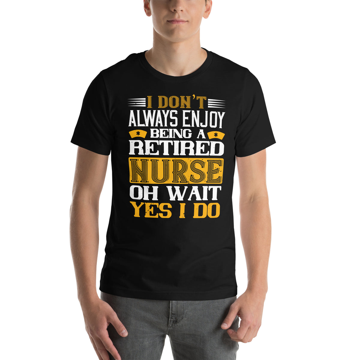 I Don't Always Enjoy Being a Retired Nurse, Oh Wait Yes I Do Unisex T-Shirt