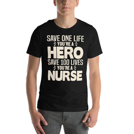 Save One Life You're a Hero, Save 100 Lives You're a Nurse Unisex T-Shirt