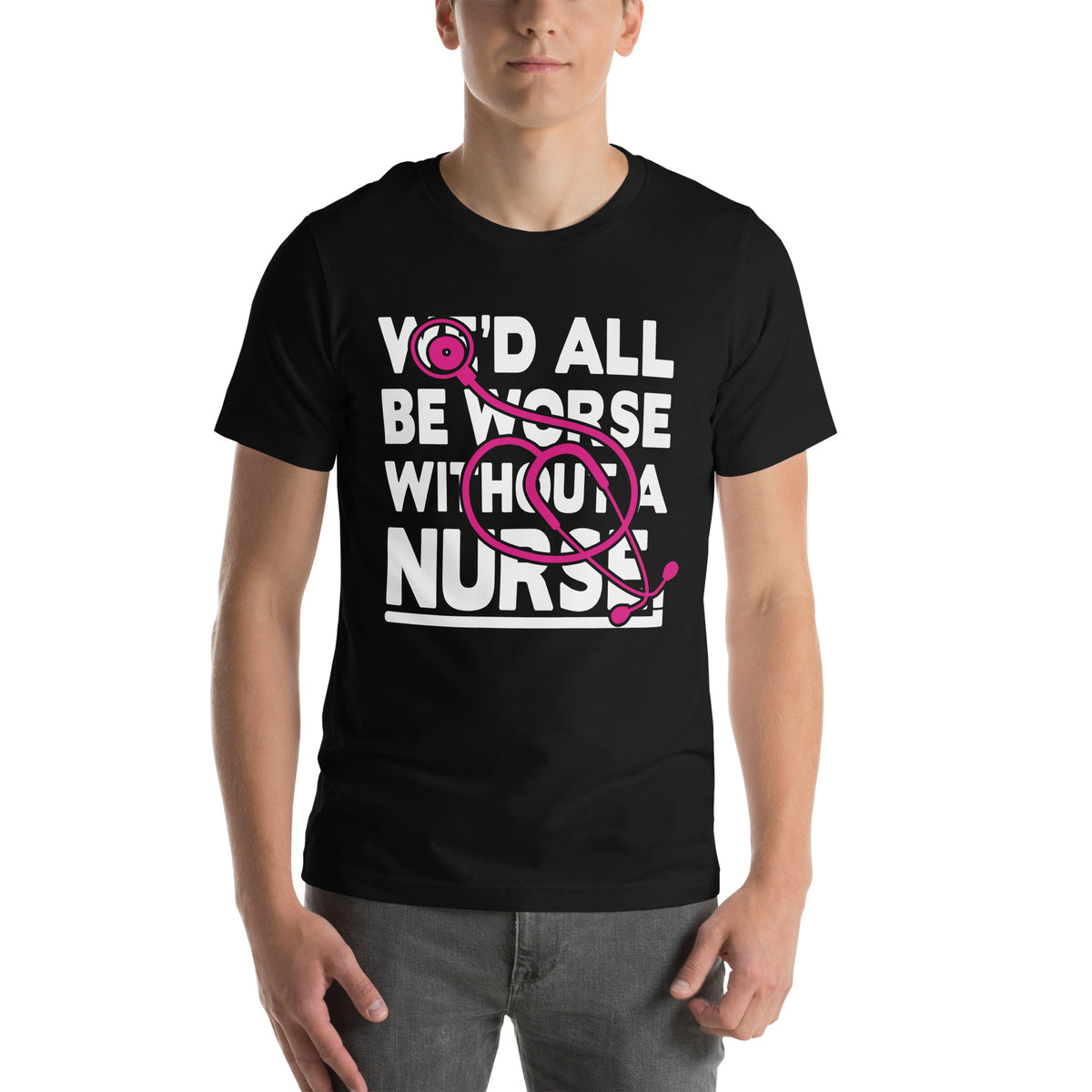 We'd All Be Worse Without a Nurse Unisex T-Shirt