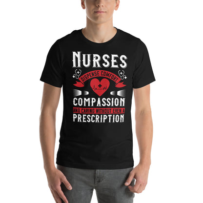 Nurses Dispense Comfort, Compassion and Caring Without a Prescription Unisex T-Shirt