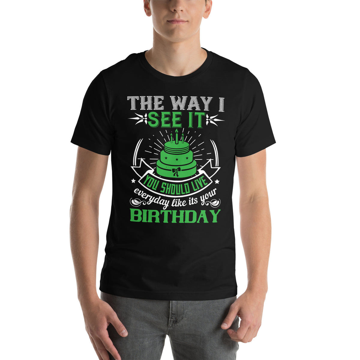 The Way I See It, You Should Live Every Day Like It's Your Birthday Unisex T-Shirt