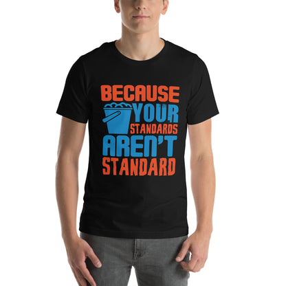 Because Your Standards Aren't Standard Unisex T-Shirt
