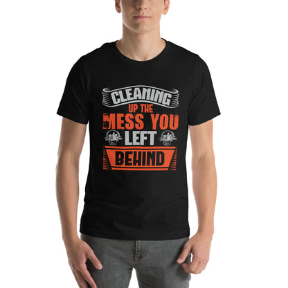 Cleaning Up the Mess You Left Behind Unisex T-Shirt