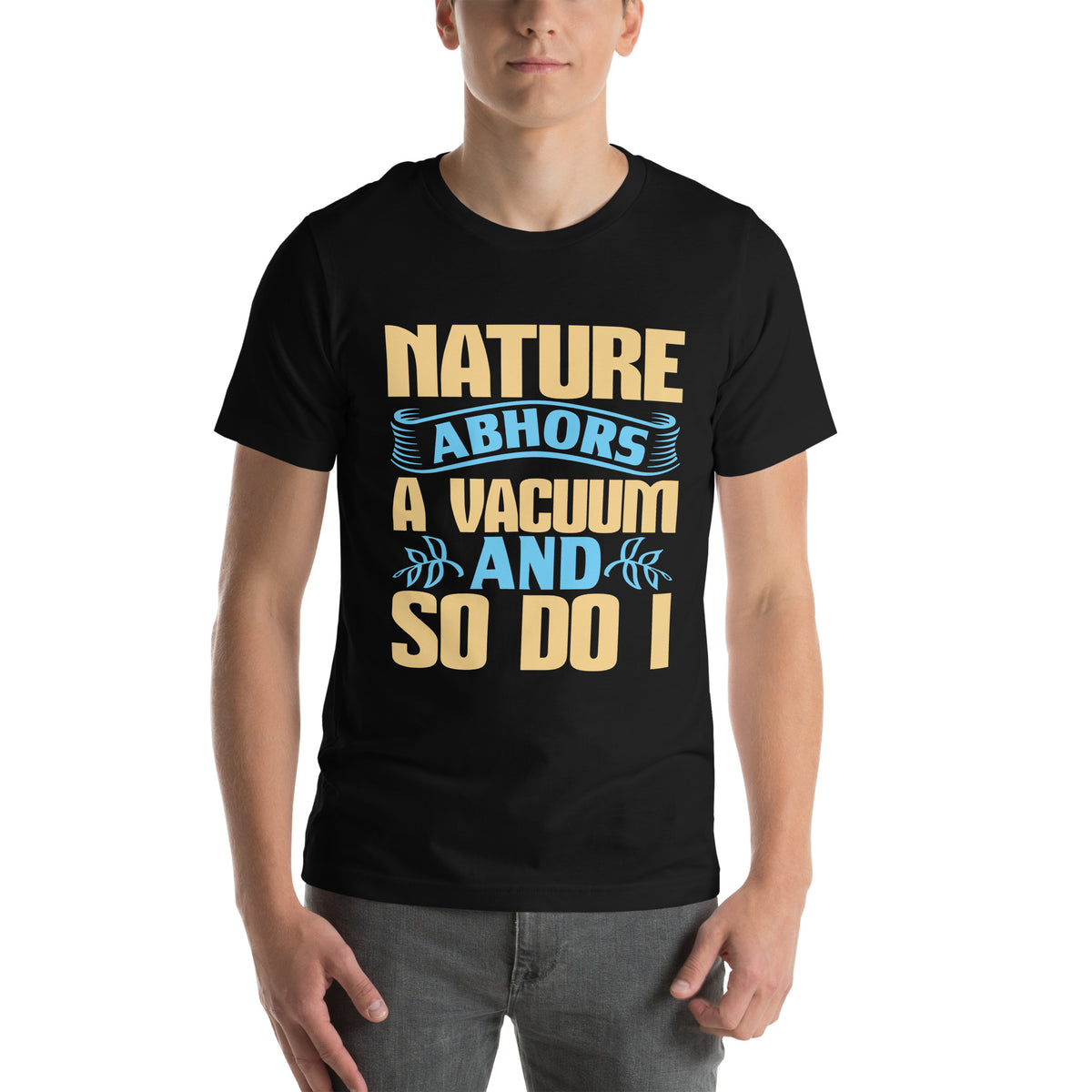 Nature Abhors a Vacuum, and So Do I Unisex T-Shirt