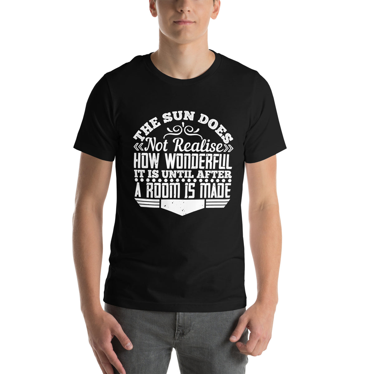 The Sun Does Not Realise How Wonderful It Is Until After a Room Is Made Unisex T-Shirt
