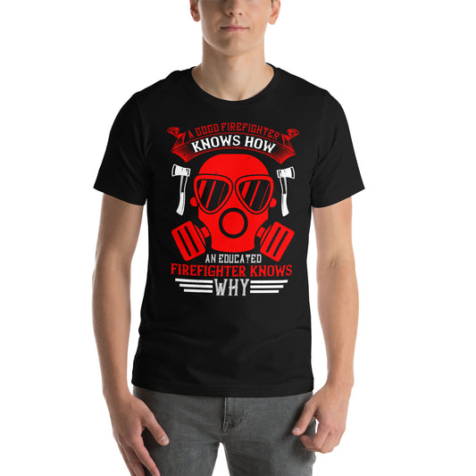 A Good Firefighter Knows How, an Educated Firefighter Knows Why Unisex T-Shirt