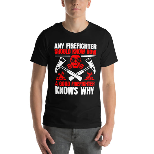 Any Firefighter Should Know How, a Good Firefighter Knows Why Unisex T-Shirt