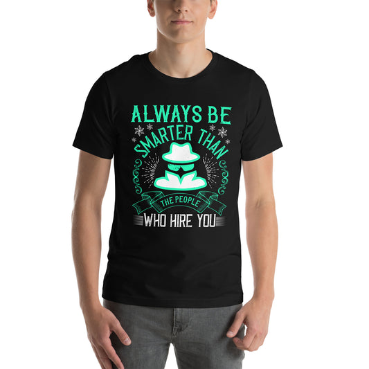 Always Be Smarter Than the People Who Hire You Unisex T-Shirt