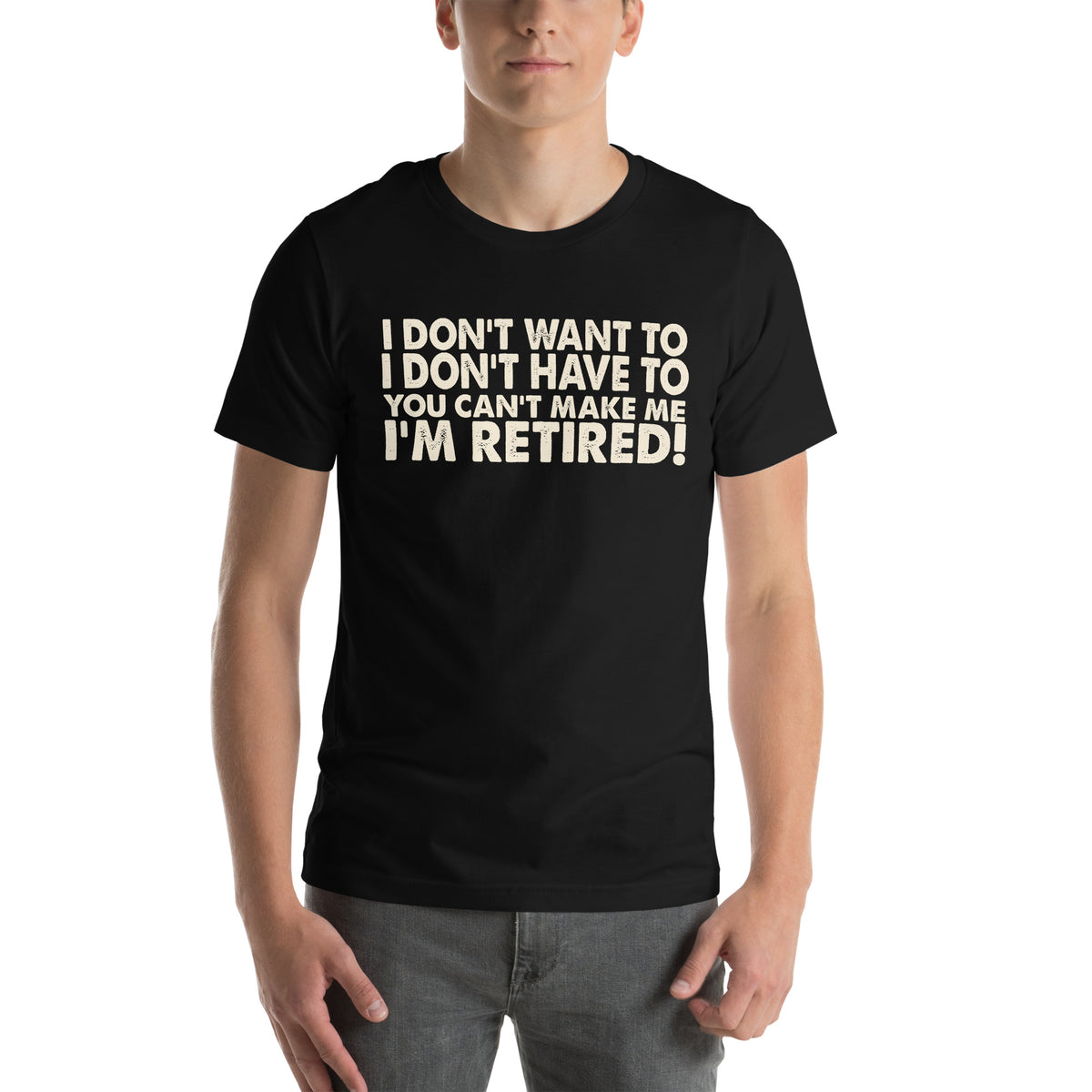 I Don't Want To, I Don't Have To, You Can't Make Me, I'm Retired! Unisex T-Shirt