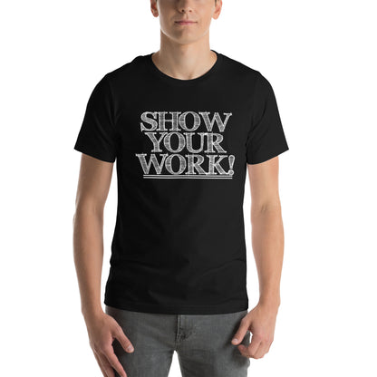 Show Your Work! Unisex T-Shirt