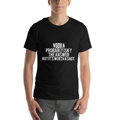 Vodka Probably Isn't the Answer but It's Worth a Shot Unisex T-Shirt