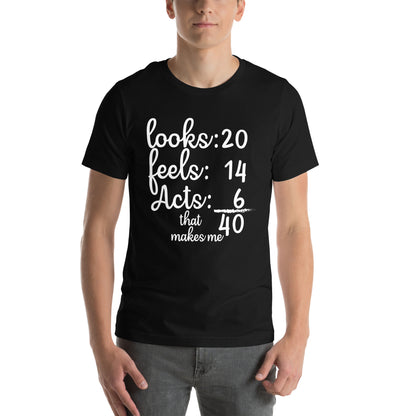 Looks 20, Feels 14, Acts 6, That Makes Me 40 Unisex T-Shirt