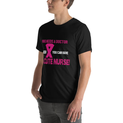 Who Needs a Doctor When You Can Have a Cute Nurse Unisex T-Shirt