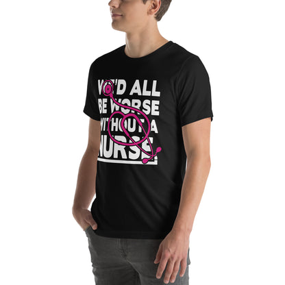 We'd All Be Worse Without a Nurse Unisex T-Shirt