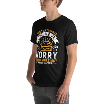 Don't Anticipate Trouble, or Worry About What May Never Happen Unisex T-Shirt