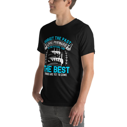 Forget the Past, Look Forward to the Future, for the Best Things Are Yet to Come Unisex T-Shirt