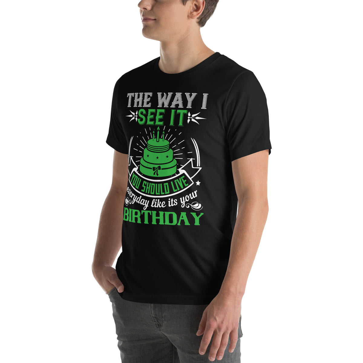 The Way I See It, You Should Live Every Day Like It's Your Birthday Unisex T-Shirt