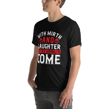 With Mirth and Laughter Let Old Wrinkles Come Unisex T-Shirt