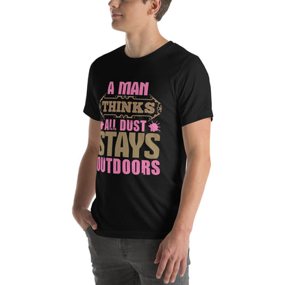 A Man Thinks All Dust Stays Outdoors Unisex T-Shirt