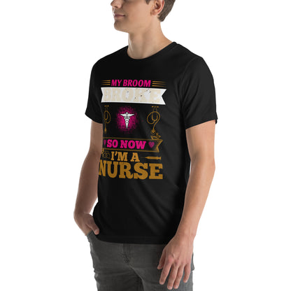 My Broom Broke So Now I'm a Nurse Unisex T-Shirt
