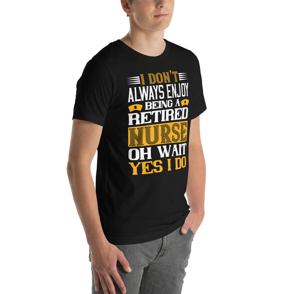 I Don't Always Enjoy Being a Retired Nurse, Oh Wait Yes I Do Unisex T-Shirt