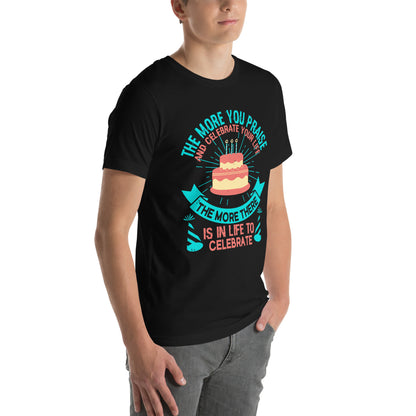 The More You Praise and Celebrate Your Life, the More There Is in Life to Celebrate Unisex T-Shirt